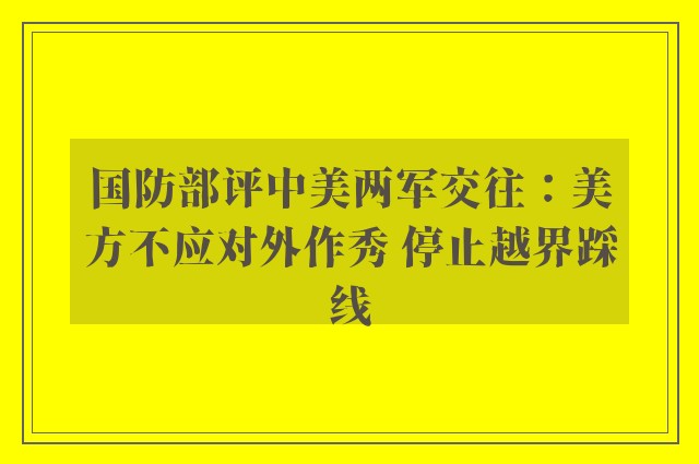 国防部评中美两军交往：美方不应对外作秀 停止越界踩线