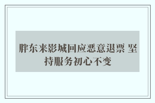 胖东来影城回应恶意退票 坚持服务初心不变