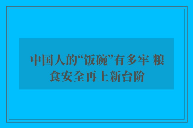 中国人的“饭碗”有多牢 粮食安全再上新台阶