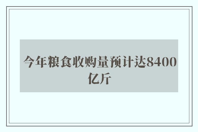 今年粮食收购量预计达8400亿斤