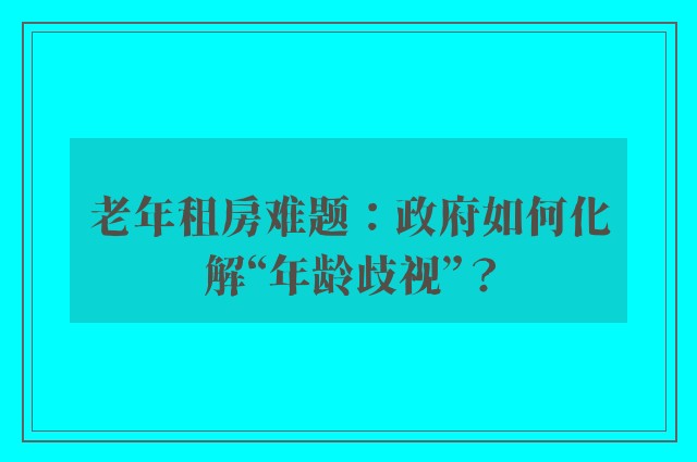 老年租房难题：政府如何化解“年龄歧视”？