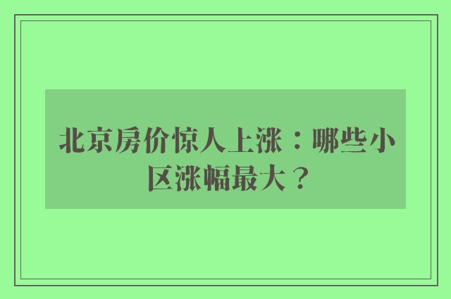 北京房价惊人上涨：哪些小区涨幅最大？