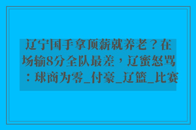 辽宁国手拿顶薪就养老？在场输8分全队最差，辽蜜怒骂：球商为零_付豪_辽篮_比赛