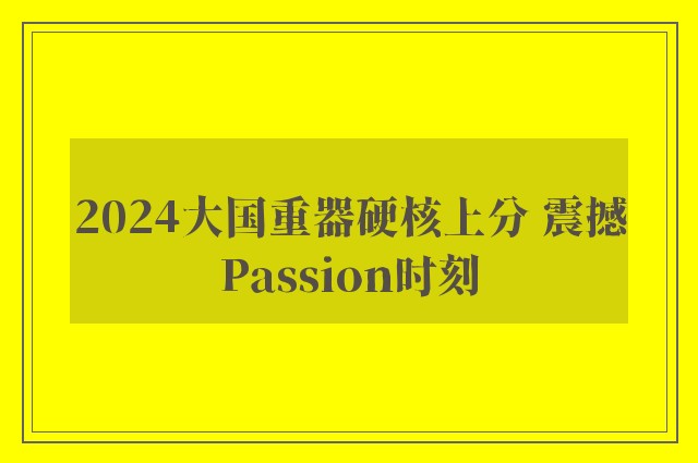 2024大国重器硬核上分 震撼Passion时刻