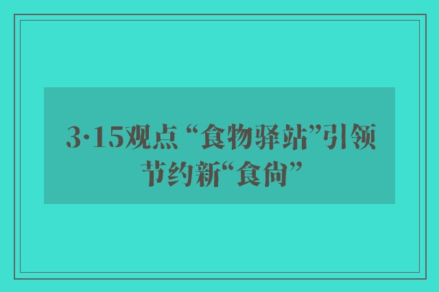 3·15观点 “食物驿站”引领节约新“食尚”