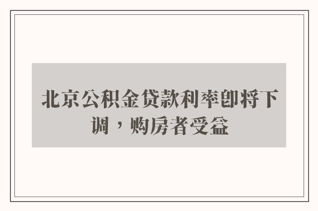 北京公积金贷款利率即将下调，购房者受益