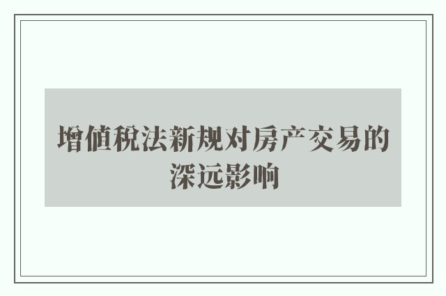 增值税法新规对房产交易的深远影响