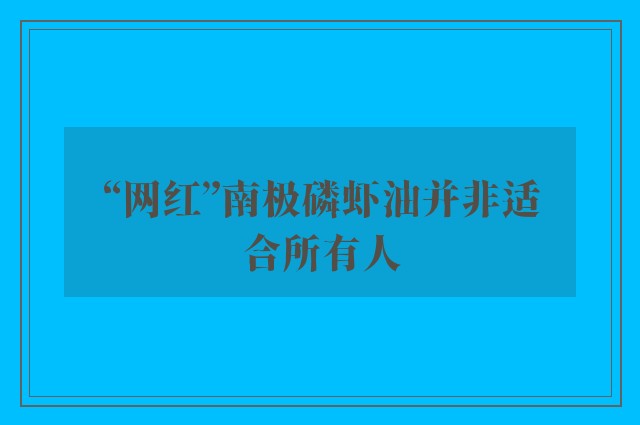 “网红”南极磷虾油并非适合所有人