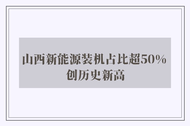 山西新能源装机占比超50% 创历史新高