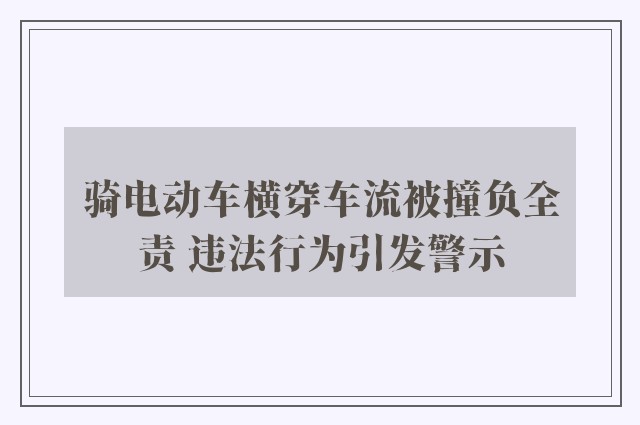 骑电动车横穿车流被撞负全责 违法行为引发警示