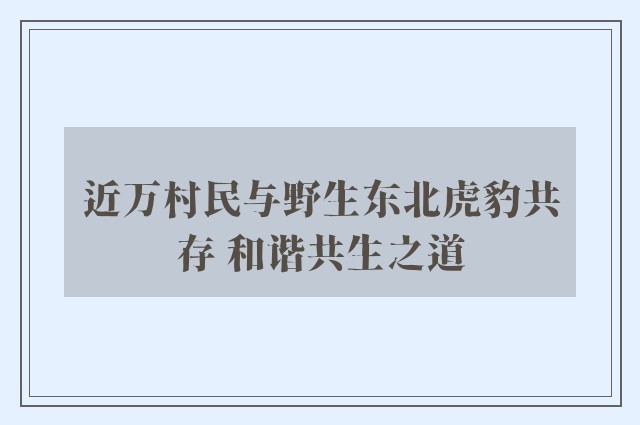 近万村民与野生东北虎豹共存 和谐共生之道