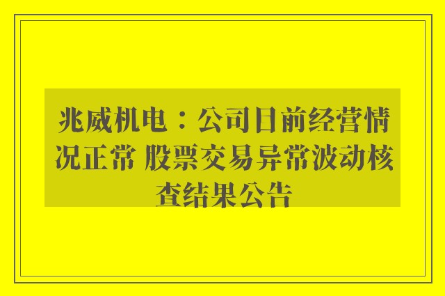 兆威机电：公司目前经营情况正常 股票交易异常波动核查结果公告