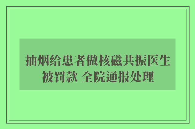 抽烟给患者做核磁共振医生被罚款 全院通报处理