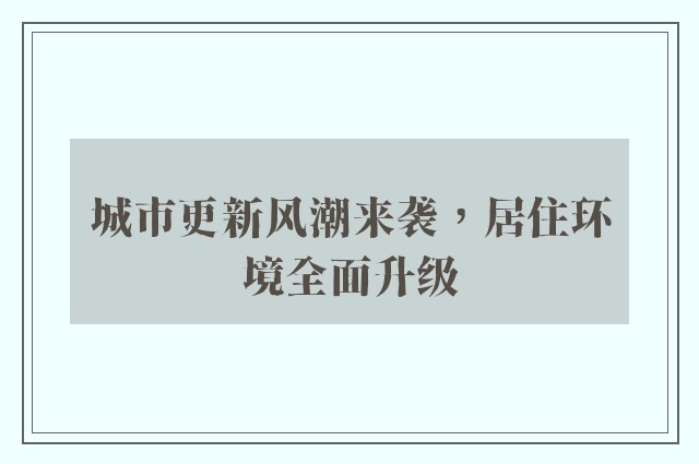 城市更新风潮来袭，居住环境全面升级