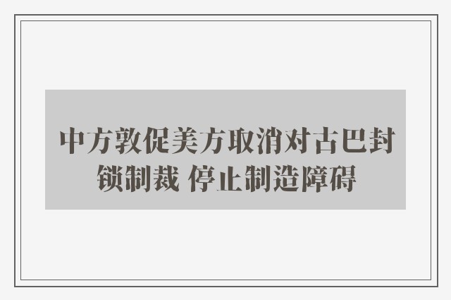 中方敦促美方取消对古巴封锁制裁 停止制造障碍