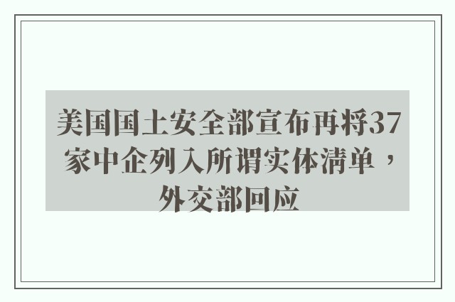 美国国土安全部宣布再将37家中企列入所谓实体清单，外交部回应