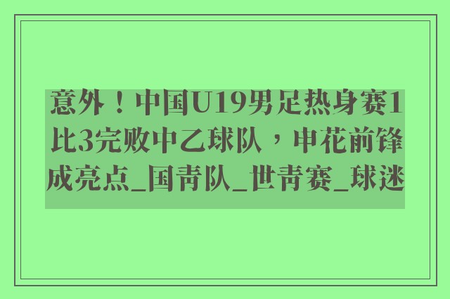 意外！中国U19男足热身赛1比3完败中乙球队，申花前锋成亮点_国青队_世青赛_球迷