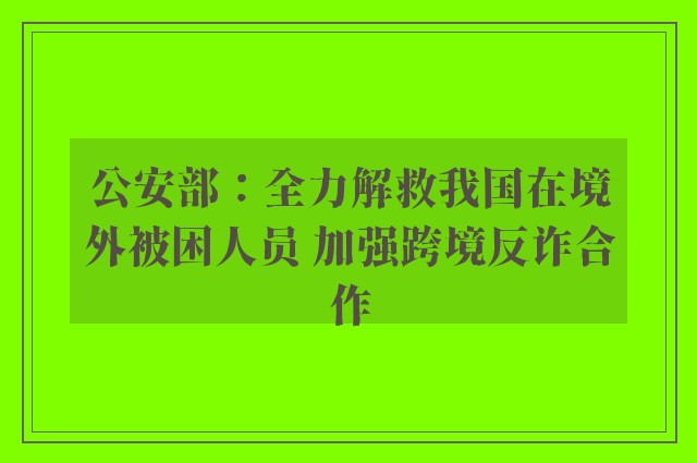 公安部：全力解救我国在境外被困人员 加强跨境反诈合作