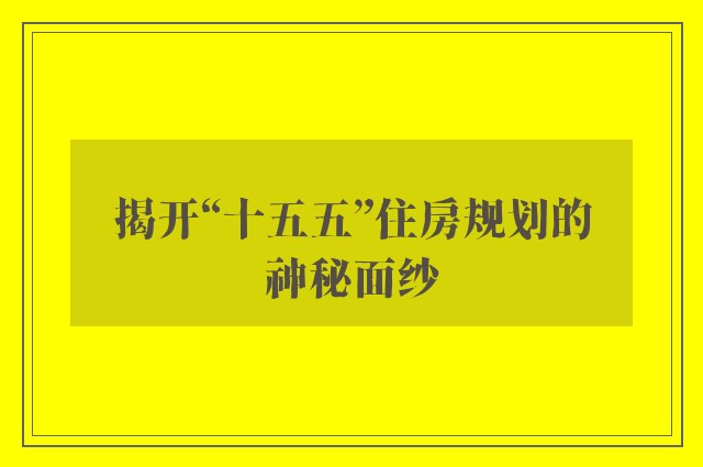 揭开“十五五”住房规划的神秘面纱