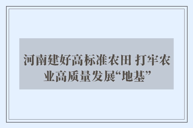 河南建好高标准农田 打牢农业高质量发展“地基”