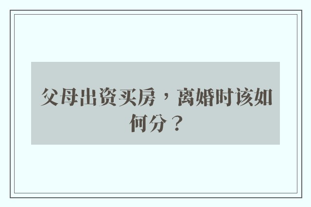 父母出资买房，离婚时该如何分？