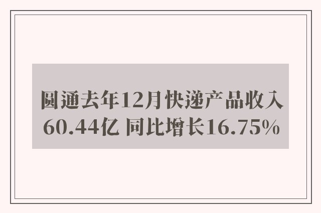 圆通去年12月快递产品收入60.44亿 同比增长16.75%