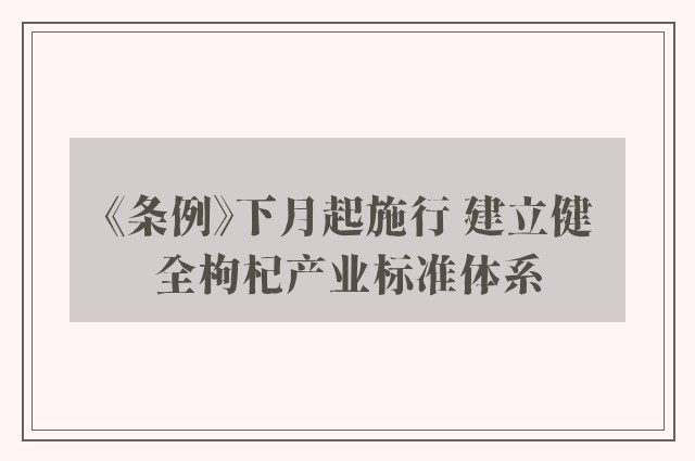 《条例》下月起施行 建立健全枸杞产业标准体系