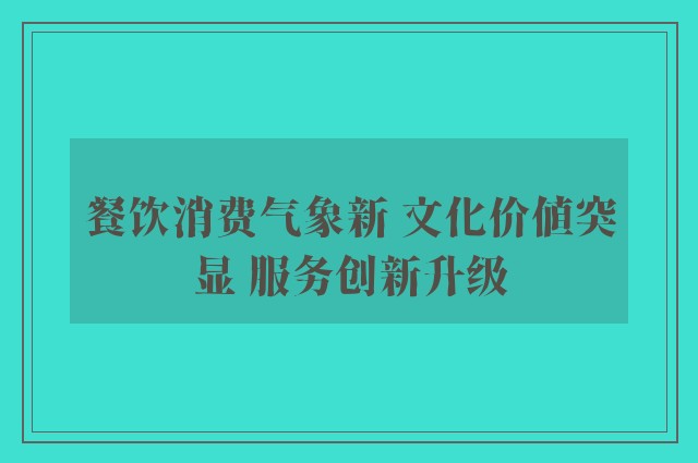 餐饮消费气象新 文化价值突显 服务创新升级