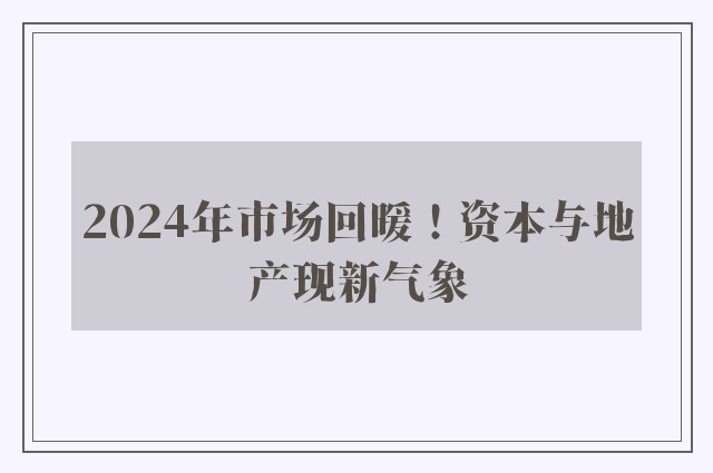 2024年市场回暖！资本与地产现新气象