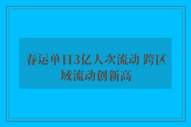 春运单日3亿人次流动 跨区域流动创新高