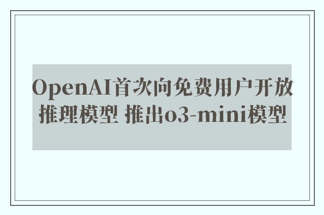 OpenAI首次向免费用户开放推理模型 推出o3-mini模型