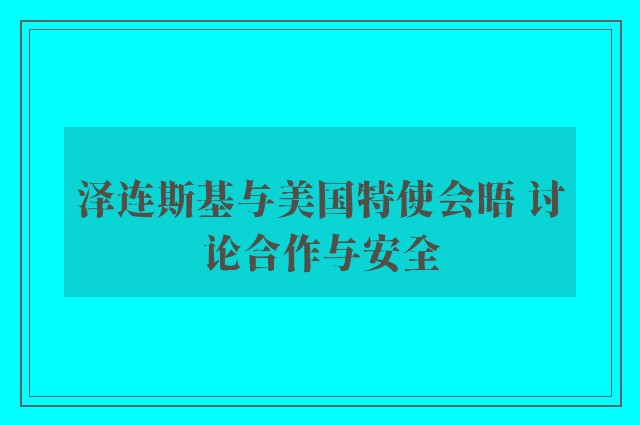 泽连斯基与美国特使会晤 讨论合作与安全