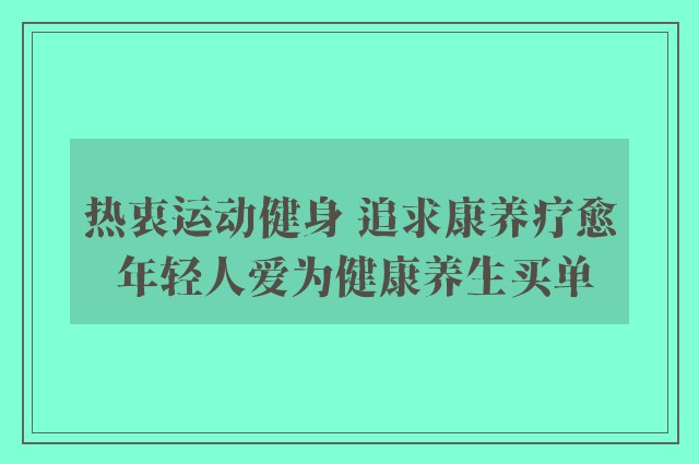 热衷运动健身 追求康养疗愈 年轻人爱为健康养生买单