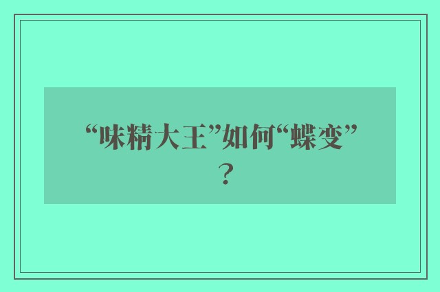 “味精大王”如何“蝶变”？