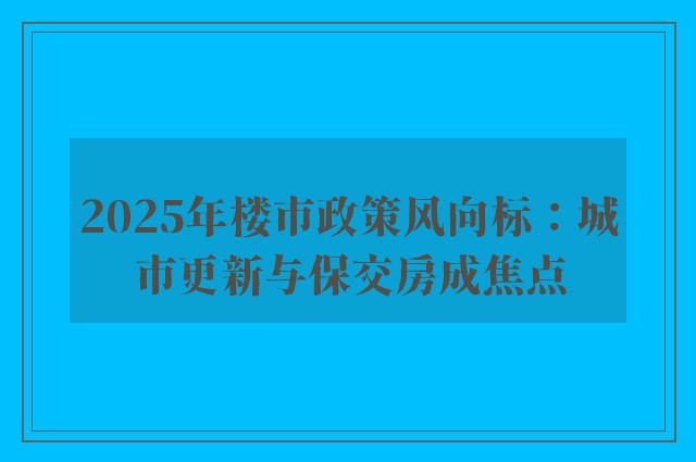 2025年楼市政策风向标：城市更新与保交房成焦点