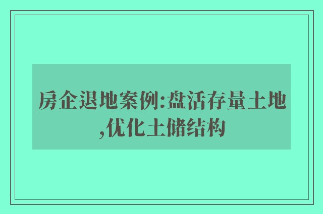 房企退地案例:盘活存量土地,优化土储结构