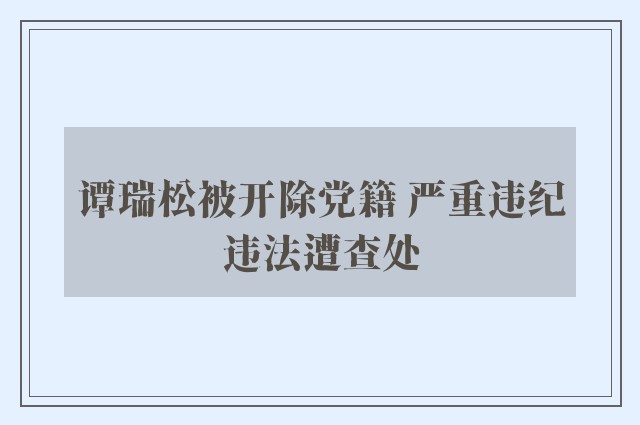 谭瑞松被开除党籍 严重违纪违法遭查处