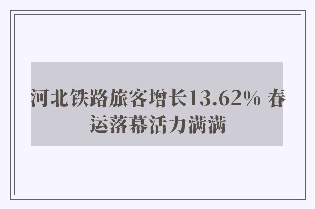 河北铁路旅客增长13.62% 春运落幕活力满满