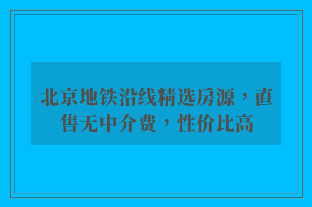 北京地铁沿线精选房源，直售无中介费，性价比高